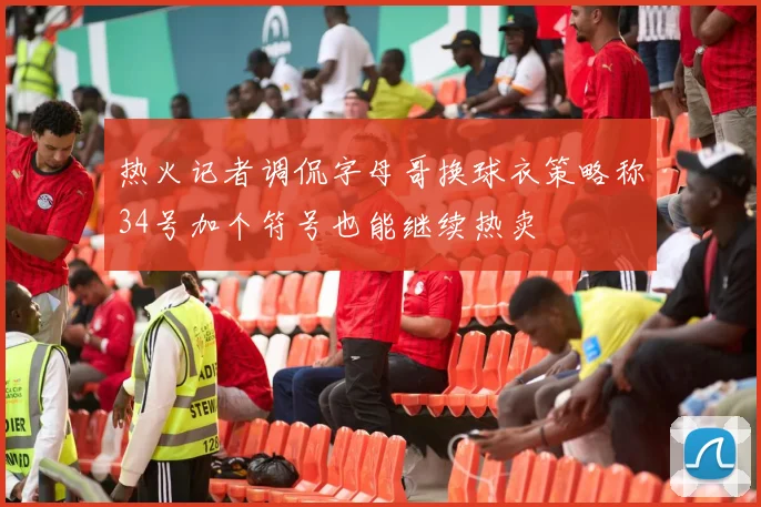 热火记者调侃字母哥换球衣策略称34号加个符号也能继续热卖