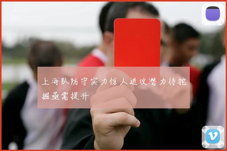 上海队防守实力惊人进攻潜力待挖掘亟需提升