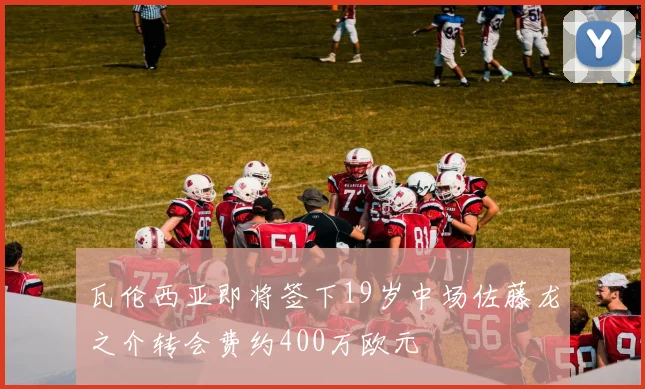 瓦伦西亚即将签下19岁中场佐藤龙之介转会费约400万欧元