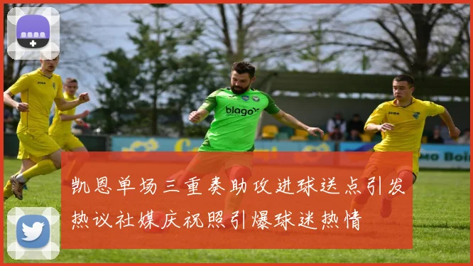 凯恩单场三重奏助攻进球送点引发热议社媒庆祝照引爆球迷热情
