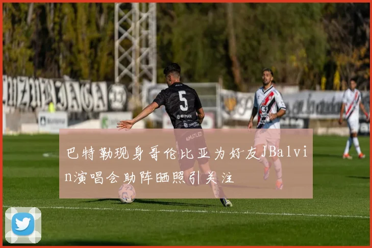 巴特勒现身哥伦比亚为好友JBalvin演唱会助阵晒照引关注