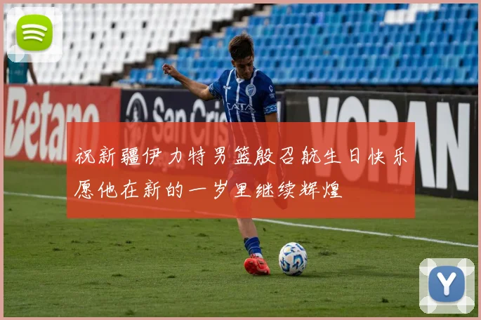祝新疆伊力特男篮殷召航生日快乐愿他在新的一岁里继续辉煌