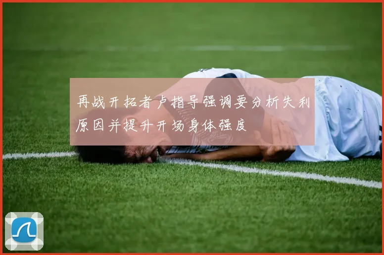 再战开拓者卢指导强调要分析失利原因并提升开场身体强度