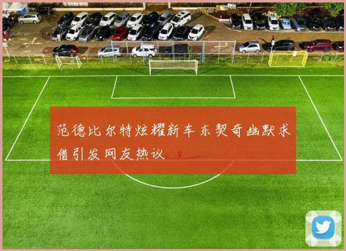 范德比尔特炫耀新车东契奇幽默求借引发网友热议